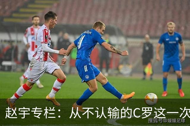 赵宇专栏：从不认输的C罗这一次只是败给了时间